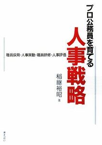 プロ公務員を育てる人事戦略 職員採用・人事異動・職員研修・人事評価／稲継裕昭【著】