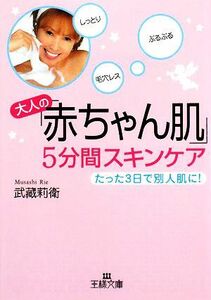 大人の「赤ちゃん肌」５分間スキンケア　たった３日で別人肌に！ （王様文庫　Ｂ９０－１） 武蔵莉衛／著