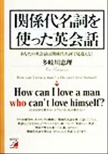 関係代名詞を使った英会話 あなたの英会話は関係代名詞で見違える！ アスカカルチャー／多岐川恵理(著者)