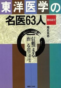 東洋医学の名医６３人　徹底紹介 信頼できる治る　病気別・治療分野別最新ガイドブック／旭丘光志【著】