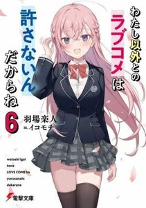 わたし以外とのラブコメは許さないんだからね(６) 電撃文庫／羽場楽人(著者),イコモチ(イラスト)