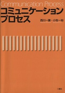 コミュニケーションプロセス／西川一廉(著者),小牧一裕(著者)