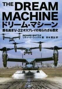 ドリーム・マシーン 悪名高きＶ‐２２オスプレイの知られざる歴史／リチャード・ウィッテル(著者),影本賢治(訳者)