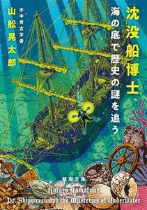 沈没船博士、海の底で歴史の謎を追う 新潮文庫／山舩晃太郎(著者)