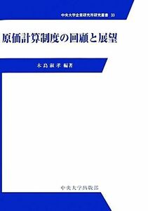 原価計算制度の回顧と展望 中央大学企業研究所研究叢書３３／木島淑孝