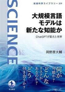 大規模言語モデルは新たな知能か ＣｈａｔＧＰＴが変えた世界 岩波科学ライブラリー３１９／岡野原大輔(著者)