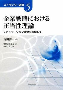 企業戦略における正当性理論 レピュテーション経営を志向して ストラテジー選書５／山田啓一【著】，戦略研究学会【編】，原田保【監修】