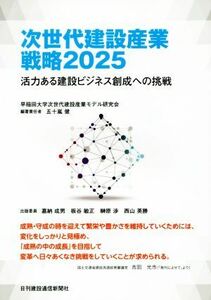 次世代建設産業戦略２０２５ 活力ある建設ビジネス創成への挑戦／早稲田大学次世代建設産業モデル研究会,五十嵐健