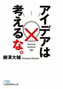 アイデアは考えるな。 日経ビジネス人文庫／柳澤大輔(著者)