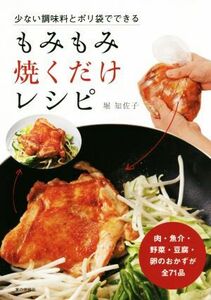 少ない調味料とポリ袋でできるもみもみ焼くだけレシピ 肉・魚介・野菜・豆腐・卵のおかずが全７１品／堀知佐子(著者)