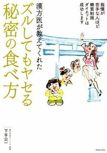 漢方医が教えてくれたズルしてもヤセる秘密の食べ方 我慢が苦手な人ほど糖質制限ダイエットは成功します／下手公一(著者)