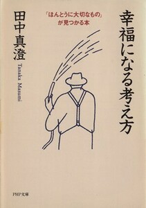 幸福になる考え方 「ほんとうに大切なもの」が見つかる本 ＰＨＰ文庫／田中真澄(著者)