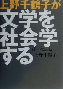 上野千鶴子が文学を社会学する／上野千鶴子(著者)