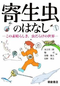 寄生虫のはなし この素晴らしき，虫だらけの世界／永宗喜三郎(編者),脇司(編者),常盤俊大(編者),島野智之(編者)