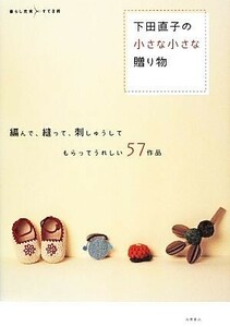 下田直子の小さな小さな贈り物 編んで、縫って、刺しゅうしてもらってうれしい５７作品　暮らし充実すてき術／下田直子【著】