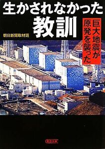 生かされなかった教訓 巨大地震が原発を襲った 朝日文庫／朝日新聞取材班【著】