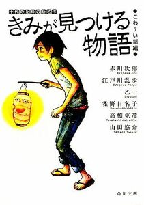 きみが見つける物語　十代のための新名作　こわ～い話編 角川文庫／アンソロジー(著者),赤川次郎(著者),江戸川乱歩(著者),乙一(著者),雀野