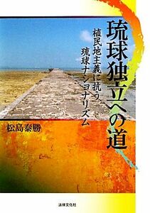 琉球独立への道 植民地主義に抗う琉球ナショナリズム／松島泰勝【著】