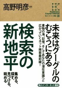 検索の新地平 集める、探す、見つける、眺める 角川インターネット講座０８／高野明彦