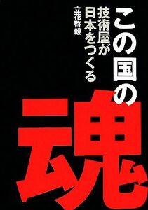 この国の魂 技術屋が日本をつくる／立花啓毅【著】