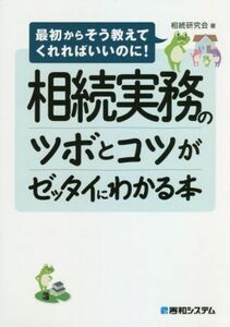 相続実務のツボとコツがゼッタイにわかる本 最初からそう教えてくれればいいのに！／相続研究会(著者)