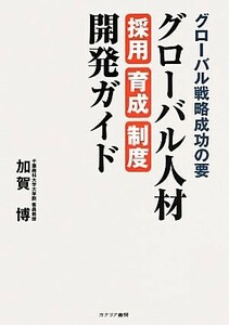 グローバル戦略成功の要　グローバル人材採用・育成・制度開発ガイド／加賀博【著】