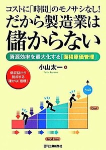 コストに「時間」のモノサシなし！だから製造業は儲からない 資源効率を最大化する「面積原価管理」／小山太一(著者)