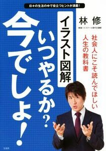 イラスト図解　いつやるか？今でしょ！ 社会人にこそ読んでほしい人生の教科書／林修(著者)