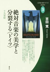 絶対音楽の美学と分裂する〈ドイツ〉(３) 十九世紀 音楽の国ドイツの系譜学／吉田寛(著者)