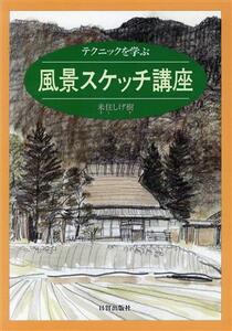 風景スケッチ講座 テクニックを学ぶ／来住しげ樹(著者)