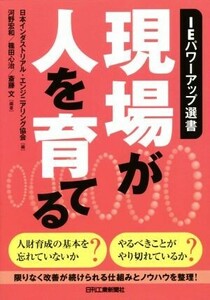 現場が人を育てる ＩＥパワーアップ選書／日本インダストリアル・エンジニアリング協会(編者),河野宏和(その他),篠田心治(その他),斎藤文(