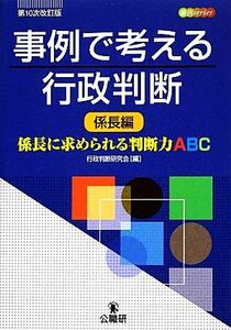 事例で考える行政判断　係長編 係長に求められる判断力ＡＢＣ 実例ｓｅｒｉｅｓ／行政判断研究会【編】