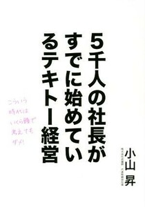 ５千人の社長がすでに始めているテキトー経営 こういう時代はいくら頭で考えてもダメ！／小山昇(著者)