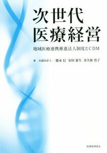 次世代医療経営 地域医療連携推進法人制度とＣＤＭ／徳永信(著者),安田憲生(著者)