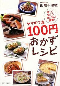 ヤマギワ流１００円おかずレシピ 早くて、安くて、見た目は豪華！／山際千津枝【著】