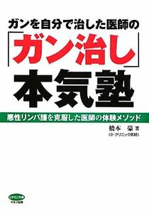 ガンを自分で治した医師の「ガン治し」本気塾 悪性リンパ腫を克服した医師の体験メソッド ビタミン文庫／橋本豪【著】