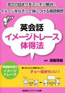 英会話イメージトレース体得法 英文の詰まりをスッキリ解消！イメージをなぞって身につける英語発想／遠藤雅義(著者)