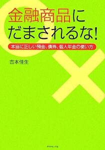 金融商品にだまされるな！ 本当に正しい預金、債券、個人年金の使い方／吉本佳生【著】