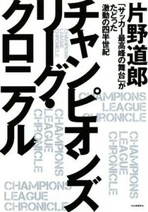 チャンピオンズリーグ・クロニクル 「サッカー最高峰の舞台」がたどった激動の四半世紀／片野道郎(著者)