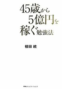 ４５歳から５億円を稼ぐ勉強法／植田統(著者)