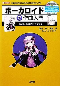 ボーカロイドで作曲入門 「音楽初心者」のための「最短ステップ」！ Ｉ・Ｏ　ＢＯＯＫＳ／岩井悠，大室渓【著】