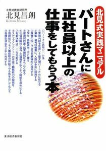 パートさんに正社員以上の仕事をしてもらう本　北見式実践マニュアル 北見昌朗／著