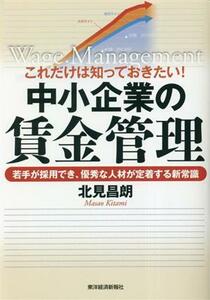 中小企業の賃金管理　これだけは知っておきたい！ 若手が採用でき、優秀な人材が定着する新常識／北見昌朗(著者)