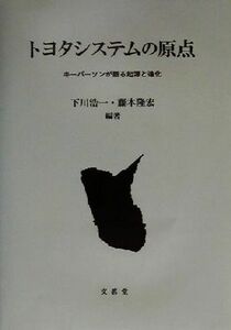 トヨタシステムの原点 キーパーソンが語る起源と進化／下川浩一(著者),藤本隆宏(著者)