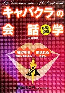 新装開店「キャバクラ」の会話学 駆け引きを楽しむもよし、癒されるもよし。／山本信幸【著】