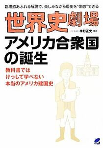 世界史劇場　アメリカ合衆国の誕生 教科書ではけっして学べない本当のアメリカ建国史 臨場感あふれる解説で、楽しみながら歴史を“体感”で