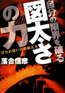 自分の限界を破る図太さの力 打たれ強い己の鍛え方／落合信彦【著】