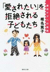 「愛されたい」を拒絶される子どもたち虐待ケアへの挑戦 集英社文庫／椎名篤子(著者)