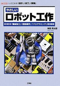 やさしいロボット工作 １人でこなす！「設計」「加工」「調整」 Ｉ・Ｏ　ＢＯＯＫＳ／神田民太郎【著】