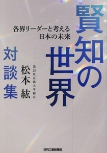 賢知の世界　各界リーダーと考える日本の未来 第２５代京都大学総長・松本紘対談集／松本紘(著者)